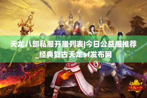 天龙八部私服开服列表|今日公益服推荐_经典复古天龙sf发布网 天龙八部私服开服列表|今日公益服推荐_经典复古天龙sf发布网