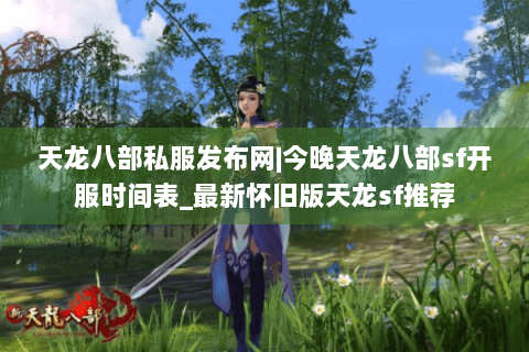 天龙八部私服发布网|今晚天龙八部sf开服时间表_最新怀旧版天龙sf推荐