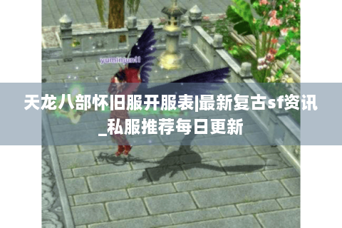 天龙八部怀旧服开服表|最新复古sf资讯_私服推荐每日更新