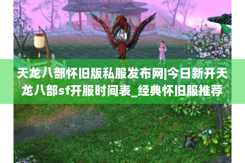天龙八部怀旧版私服发布网|今日新开天龙八部sf开服时间表_经典怀旧服推荐_复古天龙八部公益服资讯