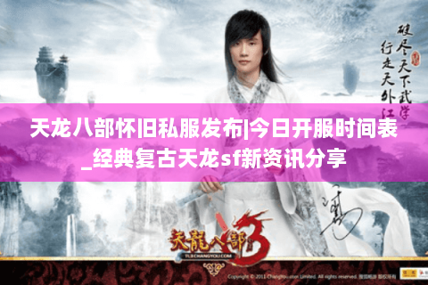 天龙八部怀旧私服发布|今日开服时间表_经典复古天龙sf新资讯分享