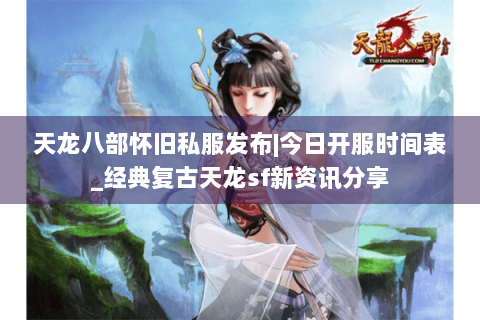 天龙八部怀旧私服发布|今日开服时间表_经典复古天龙sf新资讯分享