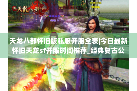 天龙八部怀旧版私服开服全表|今日最新怀旧天龙sf开服时间推荐_经典复古公益服盘点