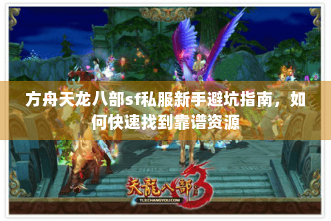 方舟天龙八部sf私服新手避坑指南，如何快速找到靠谱资源