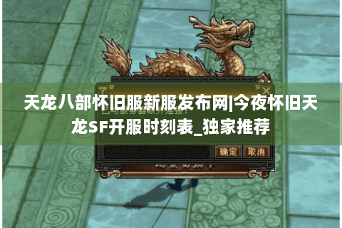 天龙八部怀旧服新服发布网|今夜怀旧天龙SF开服时刻表_独家推荐 天龙八部怀旧服新服发布网|今夜怀旧天龙SF开服时刻表_独家推荐