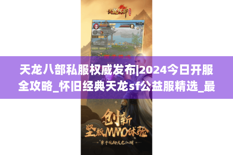 天龙八部私服权威发布|2024今日开服全攻略_怀旧经典天龙sf公益服精选_最新复古版本资讯