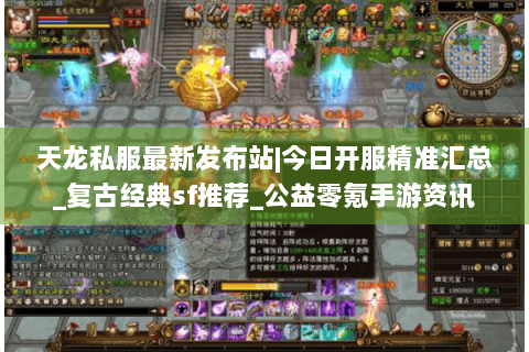 天龙私服最新发布站|今日开服精准汇总_复古经典sf推荐_公益零氪手游资讯 天龙私服最新发布站|今日开服精准汇总_复古经典sf推荐_公益零氪手游资讯