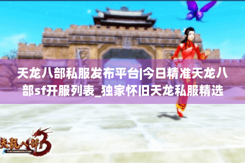 天龙八部私服发布平台|今日精准天龙八部sf开服列表_独家怀旧天龙私服精选_最新复古经典天龙sf资讯