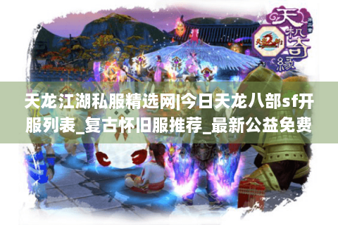 天龙江湖私服精选网|今日天龙八部sf开服列表_复古怀旧服推荐_最新公益免费天龙sf资讯 天龙江湖私服精选网|今日天龙八部sf开服列表_复古怀旧服推荐_最新公益免费天龙sf资讯