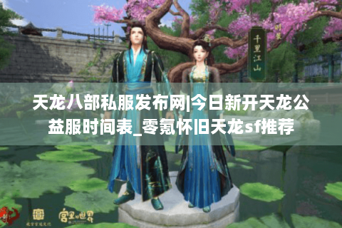 天龙八部私服发布网|今日新开天龙公益服时间表_零氪怀旧天龙sf推荐 天龙八部私服发布网|今日新开天龙公益服时间表_零氪怀旧天龙sf推荐
