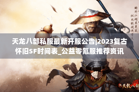 天龙八部私服最新开服公告|2023复古怀旧SF时间表_公益零氪服推荐资讯