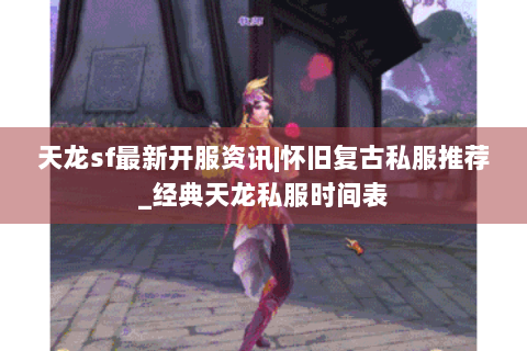 天龙sf最新开服资讯|怀旧复古私服推荐_经典天龙私服时间表