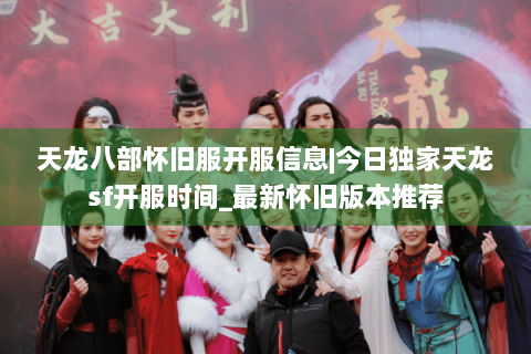 天龙八部怀旧服开服信息|今日独家天龙sf开服时间_最新怀旧版本推荐