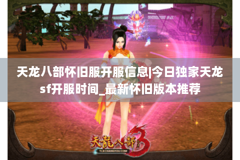 天龙八部怀旧服开服信息|今日独家天龙sf开服时间_最新怀旧版本推荐 天龙八部怀旧服开服信息|今日独家天龙sf开服时间_最新怀旧版本推荐