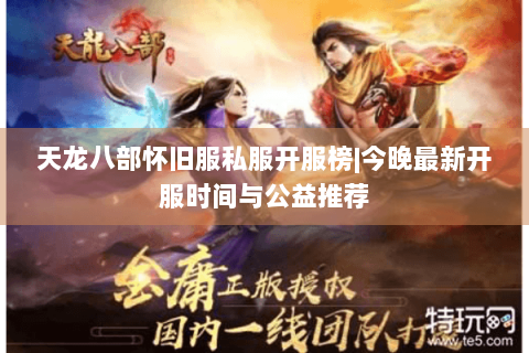 天龙八部怀旧服私服开服榜|今晚最新开服时间与公益推荐 天龙八部怀旧服私服开服榜|今晚最新开服时间与公益推荐