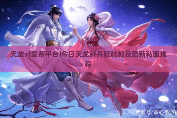 天龙sf发布平台|今日天龙sf开服时刻及最新私服推荐