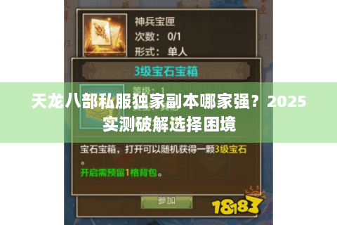 天龙八部私服独家副本哪家强?2025实测破解选择困境 天龙八部私服独家副本哪家强?2025实测破解选择困境