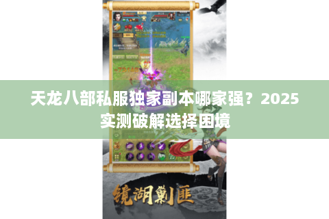 天龙八部私服独家副本哪家强?2025实测破解选择困境 天龙八部私服独家副本哪家强?2025实测破解选择困境