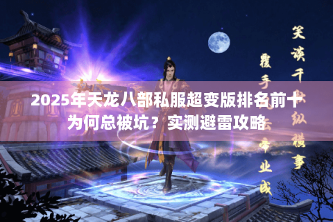2025年天龙八部私服超变版排名前十为何总被坑?实测避雷攻略 2025年天龙八部私服超变版排名前十为何总被坑?实测避雷攻略