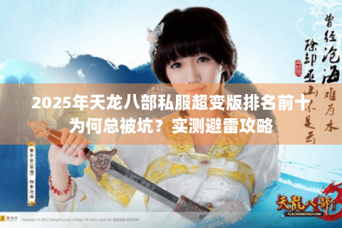 2025年天龙八部私服超变版排名前十为何总被坑?实测避雷攻略 2025年天龙八部私服超变版排名前十为何总被坑?实测避雷攻略