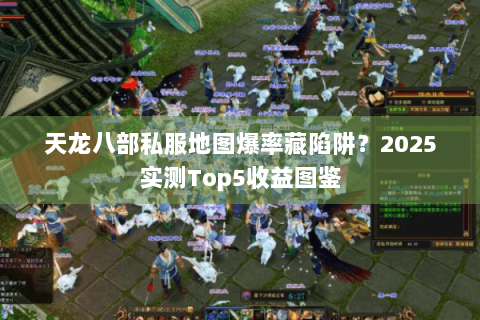 天龙八部私服地图爆率藏陷阱?2025实测Top5收益图鉴 天龙八部私服地图爆率藏陷阱?2025实测Top5收益图鉴