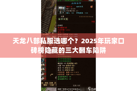 天龙八部私服选哪个?2025年玩家口碑榜隐藏的三大翻车陷阱 天龙八部私服选哪个?2025年玩家口碑榜隐藏的三大翻车陷阱