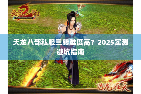 天龙八部私服三转难度高?2025实测避坑指南 天龙八部私服三转难度高?2025实测避坑指南