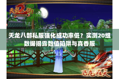 天龙八部私服强化成功率低？实测20组数据揭露数值陷阱与真香服