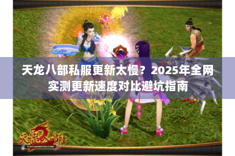 天龙八部私服更新太慢?2025年全网实测更新速度对比避坑指南 天龙八部私服更新太慢?2025年全网实测更新速度对比避坑指南