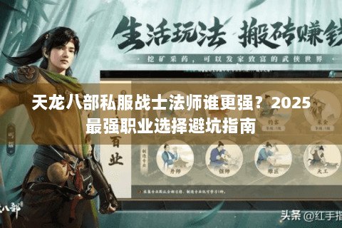 天龙八部私服战士法师谁更强?2025最强职业选择避坑指南 天龙八部私服战士法师谁更强?2025最强职业选择避坑指南