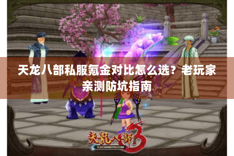 天龙八部私服氪金对比怎么选？老玩家亲测防坑指南