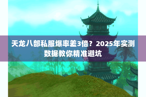 天龙八部私服爆率差3倍？2025年实测数据教你精准避坑