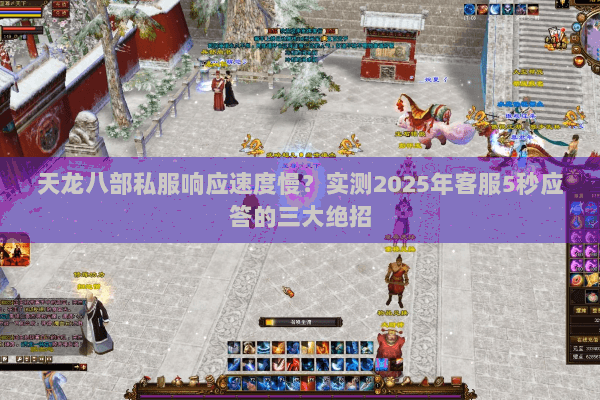 天龙八部私服响应速度慢?实测2025年客服5秒应答的三大绝招 天龙八部私服响应速度慢?实测2025年客服5秒应答的三大绝招
