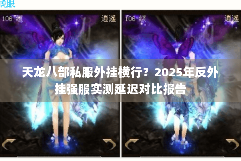 天龙八部私服外挂横行？2025年反外挂强服实测延迟对比报告