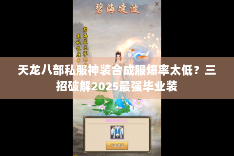 天龙八部私服神装合成服爆率太低?三招破解2025最强毕业装 天龙八部私服神装合成服爆率太低?三招破解2025最强毕业装