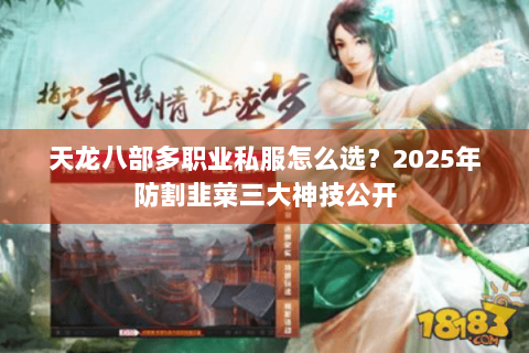 天龙八部多职业私服怎么选？2025年防割韭菜三大神技公开