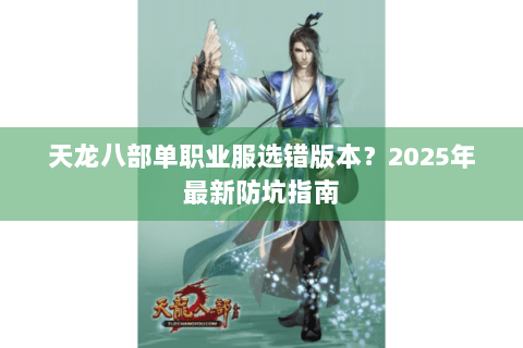 天龙八部单职业服选错版本？2025年最新防坑指南