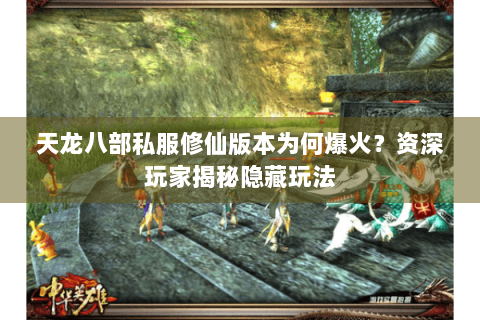 天龙八部私服修仙版本为何爆火?资深玩家揭秘隐藏玩法 天龙八部私服修仙版本为何爆火?资深玩家揭秘隐藏玩法