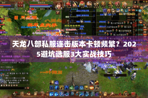 天龙八部私服连击版本卡顿频繁?2025避坑选服3大实战技巧 天龙八部私服连击版本卡顿频繁?2025避坑选服3大实战技巧