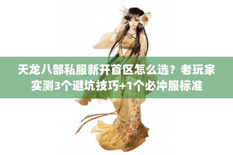 天龙八部私服新开首区怎么选?老玩家实测3个避坑技巧+1个必冲服标准 天龙八部私服新开首区怎么选?老玩家实测3个避坑技巧+1个必冲服标准