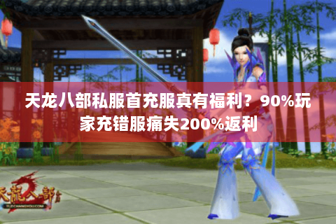 天龙八部私服首充服真有福利？90%玩家充错服痛失200%返利
