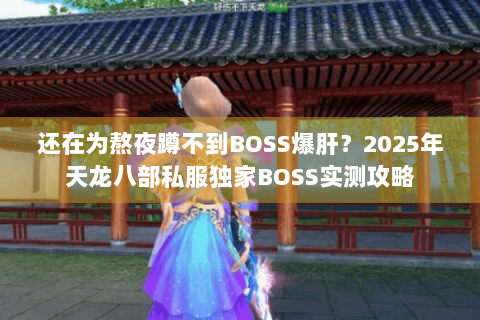 还在为熬夜蹲不到BOSS爆肝?2025年天龙八部私服独家BOSS实测攻略 还在为熬夜蹲不到BOSS爆肝?2025年天龙八部私服独家BOSS实测攻略