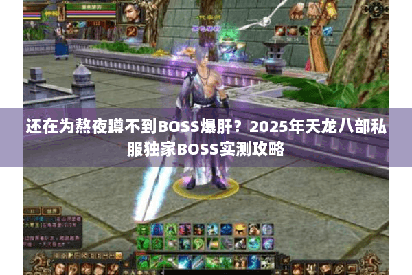 还在为熬夜蹲不到BOSS爆肝?2025年天龙八部私服独家BOSS实测攻略 还在为熬夜蹲不到BOSS爆肝?2025年天龙八部私服独家BOSS实测攻略
