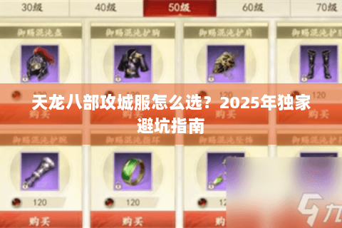 天龙八部攻城服怎么选?2025年独家避坑指南 天龙八部攻城服怎么选?2025年独家避坑指南