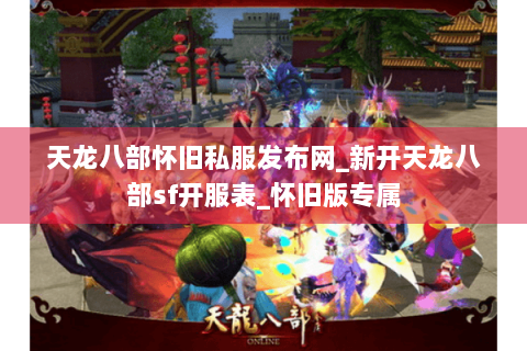 天龙八部怀旧私服发布网_新开天龙八部sf开服表_怀旧版专属