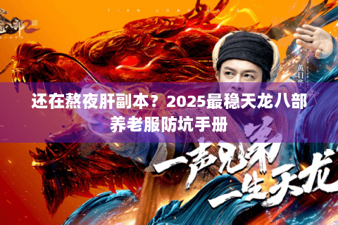 还在熬夜肝副本？2025最稳天龙八部养老服防坑手册