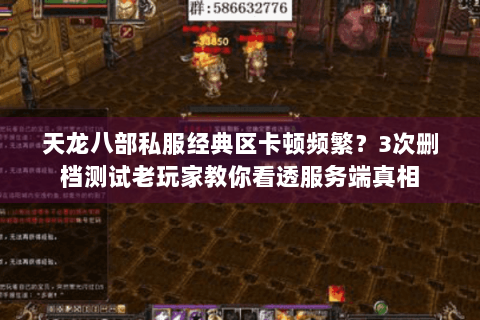 天龙八部私服经典区卡顿频繁?3次删档测试老玩家教你看透服务端真相 天龙八部私服经典区卡顿频繁?3次删档测试老玩家教你看透服务端真相