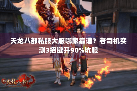 天龙八部私服大服哪家靠谱？老司机实测3招避开90%坑服