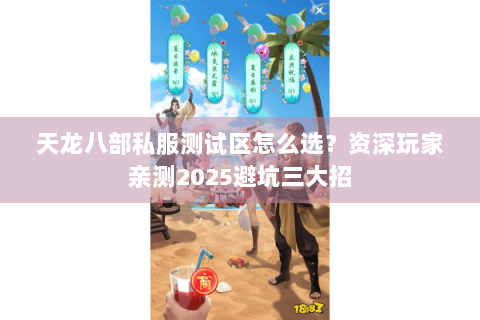 天龙八部私服测试区怎么选?资深玩家亲测2025避坑三大招 天龙八部私服测试区怎么选?资深玩家亲测2025避坑三大招