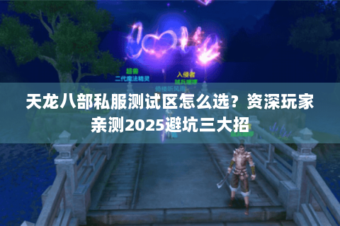 天龙八部私服测试区怎么选?资深玩家亲测2025避坑三大招 天龙八部私服测试区怎么选?资深玩家亲测2025避坑三大招